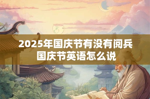 2025年国庆节有没有阅兵 国庆节英语怎么说