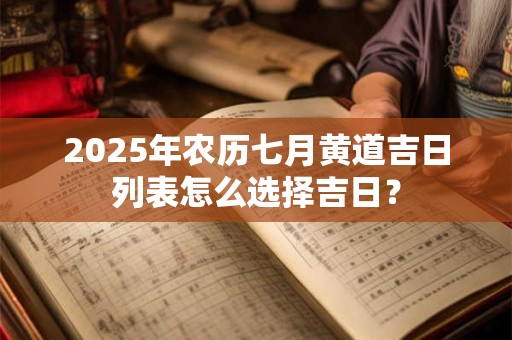 2025年农历七月黄道吉日列表怎么选择吉日？