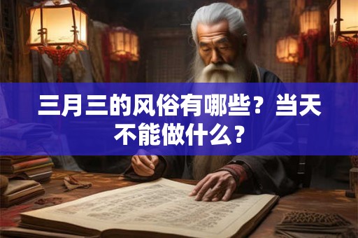 三月三的风俗有哪些？当天不能做什么？