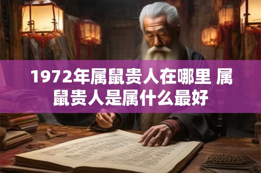 1972年属鼠贵人在哪里 属鼠贵人是属什么最好
