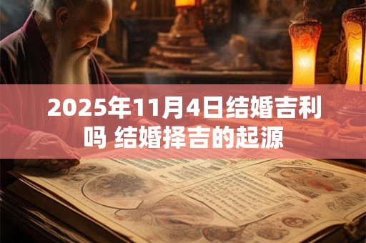 2025年11月4日结婚吉利吗 结婚择吉的起源