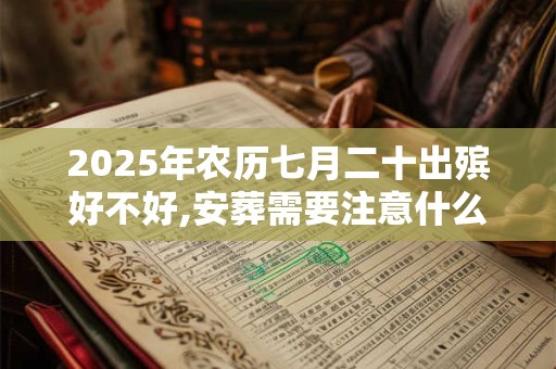 2025年农历七月二十出殡好不好,安葬需要注意什么？
