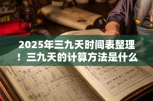 2025年三九天时间表整理！三九天的计算方法是什么？