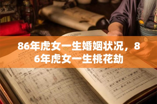 86年虎女一生婚姻状况，86年虎女一生桃花劫