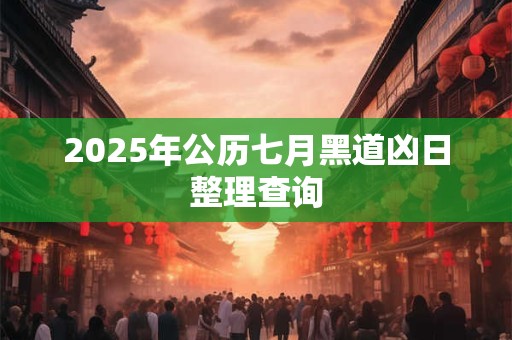 2025年公历七月黑道凶日整理查询