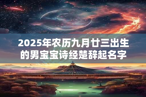 2025年农历九月廿三出生的男宝宝诗经楚辞起名字