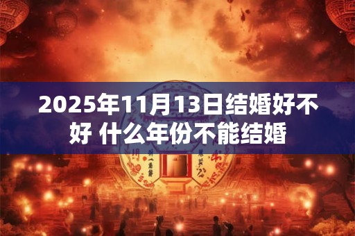 2025年11月13日结婚好不好 什么年份不能结婚