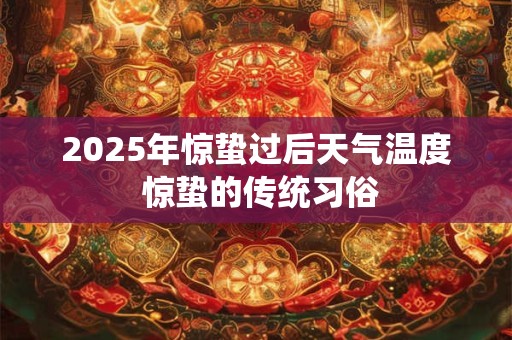 2025年惊蛰过后天气温度 惊蛰的传统习俗