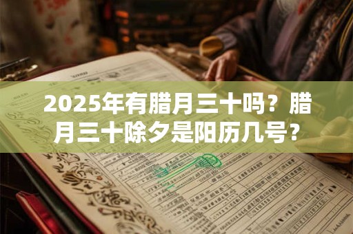 2025年有腊月三十吗？腊月三十除夕是阳历几号？