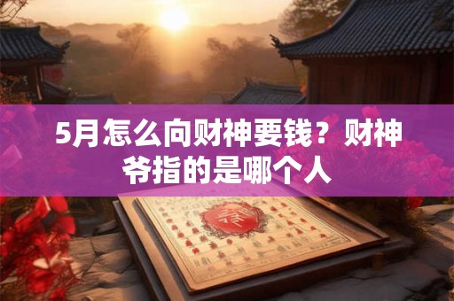 5月怎么向财神要钱？财神爷指的是哪个人