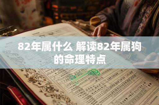 82年属什么 解读82年属狗的命理特点