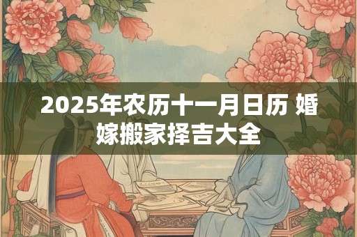 2025年农历十一月日历 婚嫁搬家择吉大全