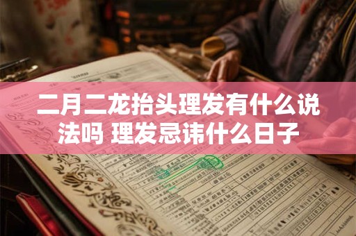 二月二龙抬头理发有什么说法吗 理发忌讳什么日子