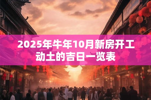 2025年牛年10月新房开工动土的吉日一览表