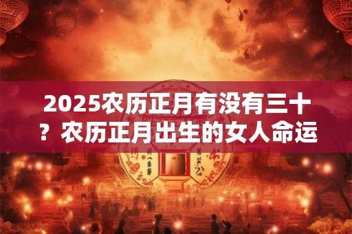 2025农历正月有没有三十？农历正月出生的女人命运