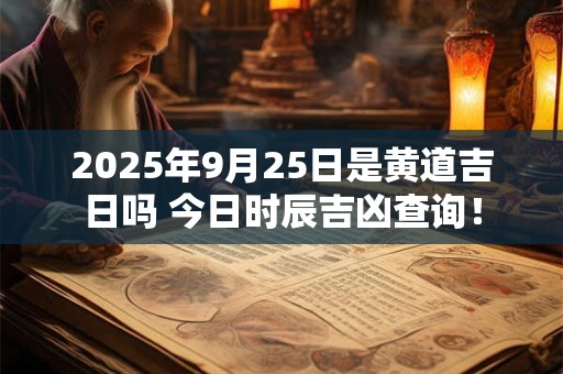 2025年9月25日是黄道吉日吗 今日时辰吉凶查询！