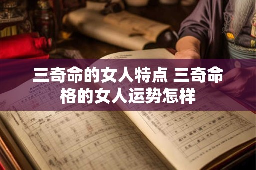 三奇命的女人特点 三奇命格的女人运势怎样