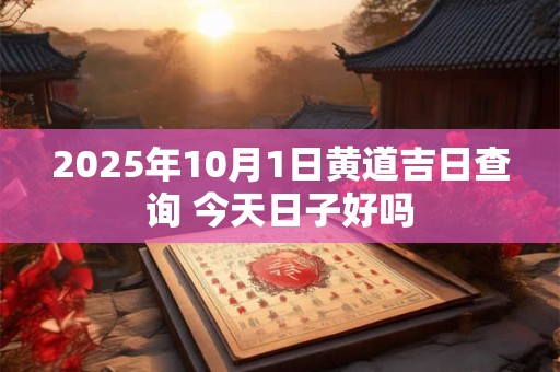 2025年10月1日黄道吉日查询 今天日子好吗