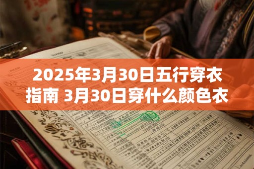 2025年3月30日五行穿衣指南 3月30日穿什么颜色衣服