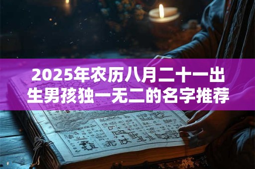 2025年农历八月二十一出生男孩独一无二的名字推荐
