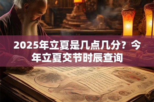 2025年立夏是几点几分？今年立夏交节时辰查询