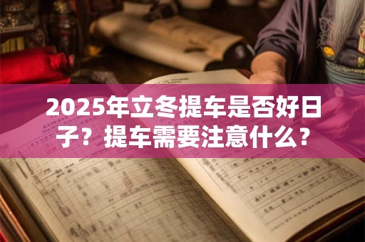 2025年立冬提车是否好日子？提车需要注意什么？