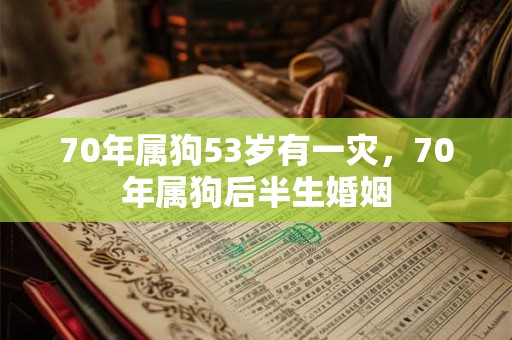 70年属狗53岁有一灾，70年属狗后半生婚姻