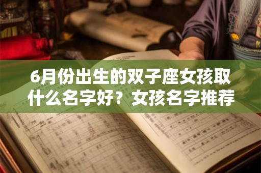 6月份出生的双子座女孩取什么名字好？女孩名字推荐