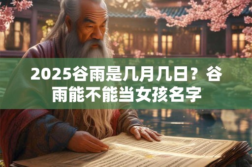 2025谷雨是几月几日？谷雨能不能当女孩名字