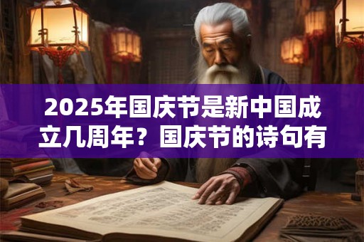 2025年国庆节是新中国成立几周年？国庆节的诗句有哪些？