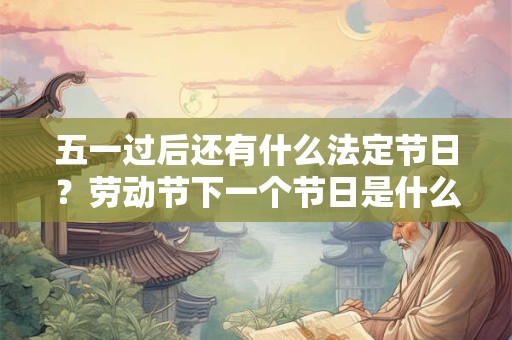 五一过后还有什么法定节日？劳动节下一个节日是什么