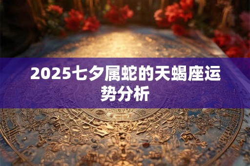 2025七夕属蛇的天蝎座运势分析