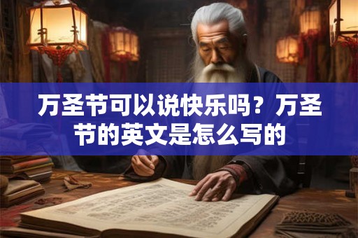 万圣节可以说快乐吗？万圣节的英文是怎么写的