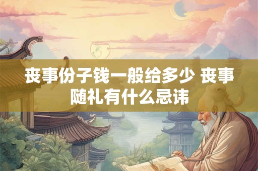 丧事份子钱一般给多少 丧事随礼有什么忌讳