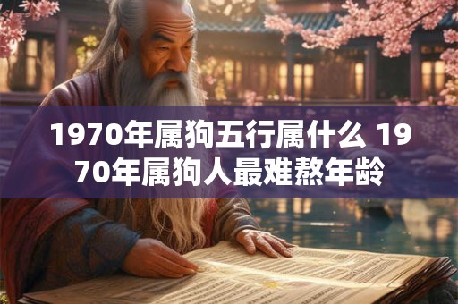 1970年属狗五行属什么 1970年属狗人最难熬年龄