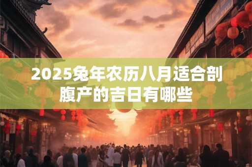 2025兔年农历八月适合剖腹产的吉日有哪些