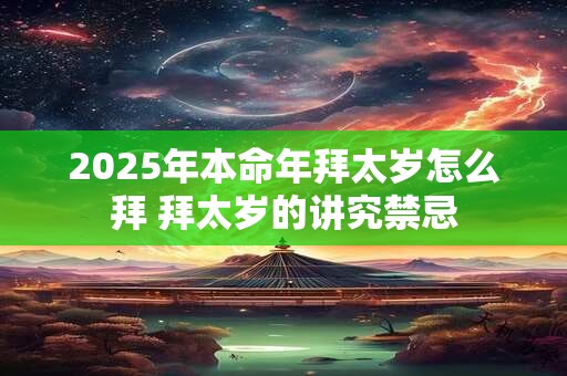 2025年本命年拜太岁怎么拜 拜太岁的讲究禁忌