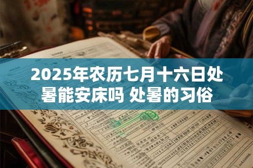 2025年农历七月十六日处暑能安床吗 处暑的习俗