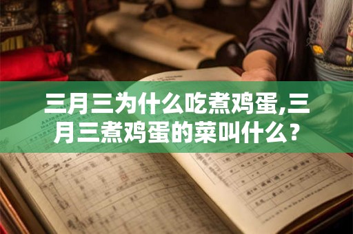 三月三为什么吃煮鸡蛋,三月三煮鸡蛋的菜叫什么？