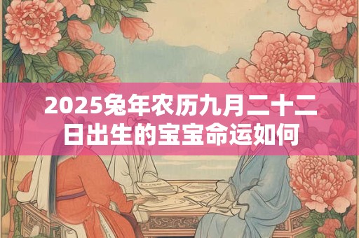 2025兔年农历九月二十二日出生的宝宝命运如何