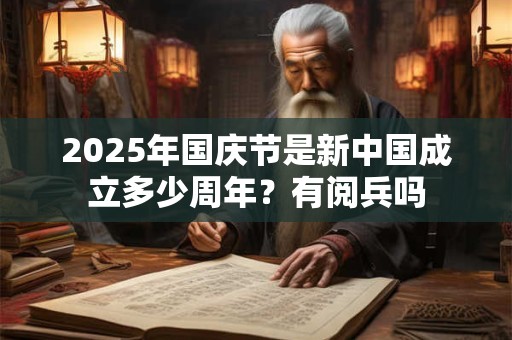 2025年国庆节是新中国成立多少周年？有阅兵吗