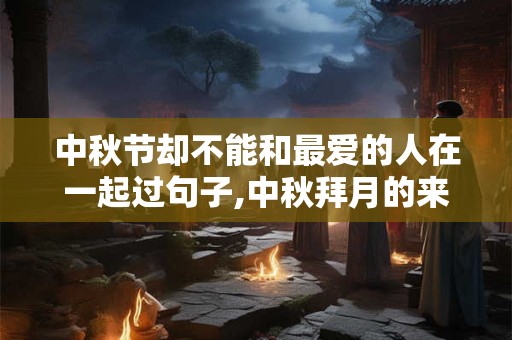 中秋节却不能和最爱的人在一起过句子,中秋拜月的来历是什么？
