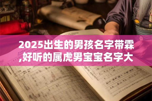 2025出生的男孩名字带霖,好听的属虎男宝宝名字大全