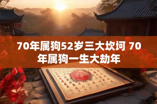 70年属狗52岁三大坎坷 70年属狗一生大劫年