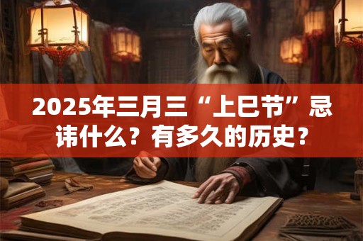 2025年三月三“上巳节”忌讳什么？有多久的历史？