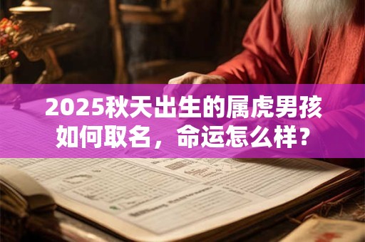 详细阅读:2025秋天出生的属虎男孩如何取名,命运怎么样? 2025秋天出生的属虎男孩如何取名,命运怎么样?