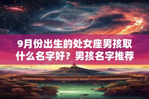 9月份出生的处女座男孩取什么名字好？男孩名字推荐
