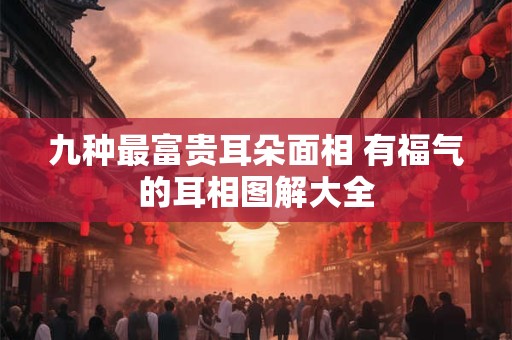 详细阅读:九种最富贵耳朵面相 有福气的耳相图解大全 九种最富贵耳朵面相 有福气的耳相图解大全