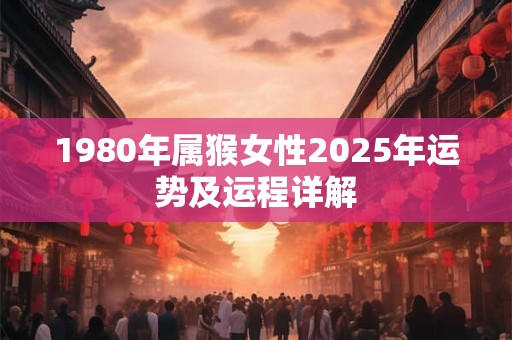 1980年属猴女性2025年运势及运程详解