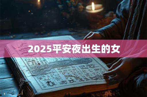 2025平安夜出生的女 2025平安夜出生的女